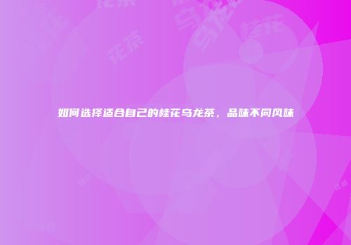 如何选择适合自己的桂花乌龙茶，品味不同风味