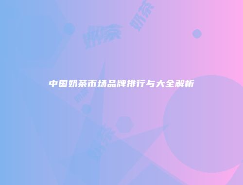 中国奶茶市场品牌排行与大全解析