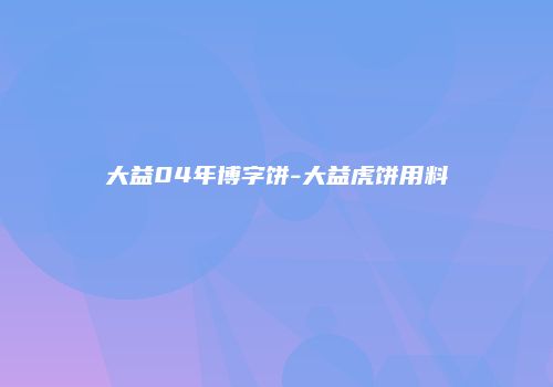 大益04年博字饼-大益虎饼用料