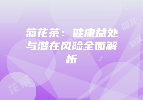 菊花茶：健康益处与潜在风险全面解析