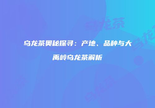 乌龙茶奥秘探寻：产地、品种与大禹岭乌龙茶解析