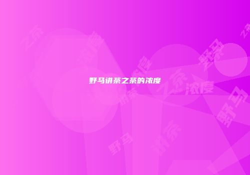 野马讲茶之茶的浓度
