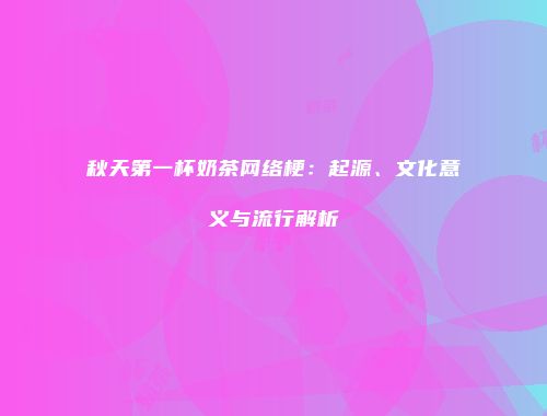 秋天第一杯奶茶网络梗：起源、文化意义与流行解析