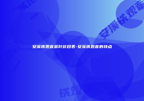 安溪铁观音茶叶价目表-安溪铁观音的特点