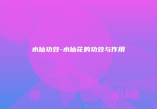 水仙功效-水仙花的功效与作用