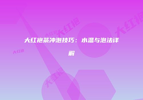 大红袍茶冲泡技巧：水温与泡法详解