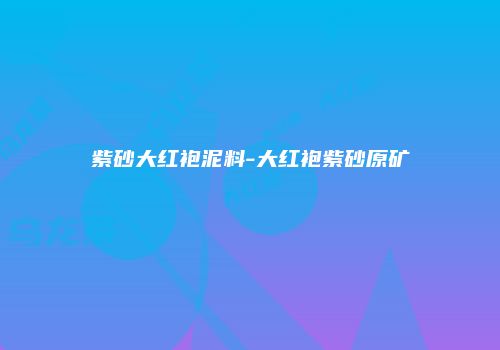 紫砂大红袍泥料-大红袍紫砂原矿