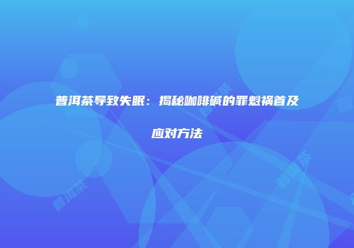 普洱茶导致失眠：揭秘咖啡碱的罪魁祸首及应对方法