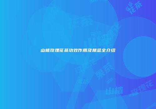 山楂玫瑰花茶功效作用及禁忌全介绍