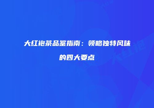 大红袍茶品鉴指南：领略独特风味的四大要点