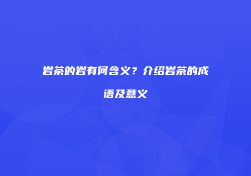 岩茶的岩有何含义？介绍岩茶的成语及意义