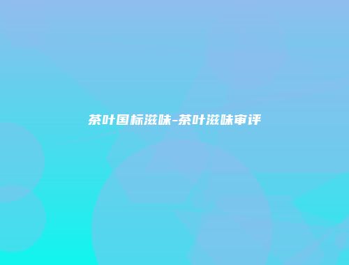 茶叶国标滋味-茶叶滋味审评
