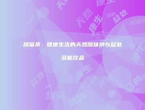 甜菊茶：健康生活的天然甜味剂与益处多能饮品