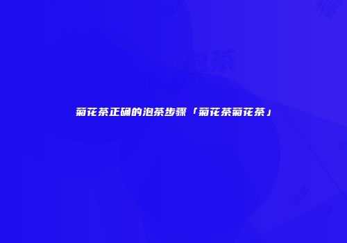 菊花茶正确的泡茶步骤「菊花茶菊花茶」