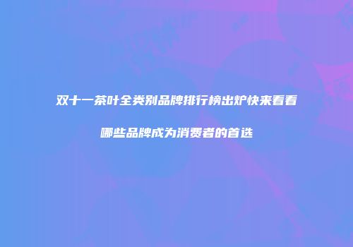 双十一茶叶全类别品牌排行榜出炉快来看看哪些品牌成为消费者的首选