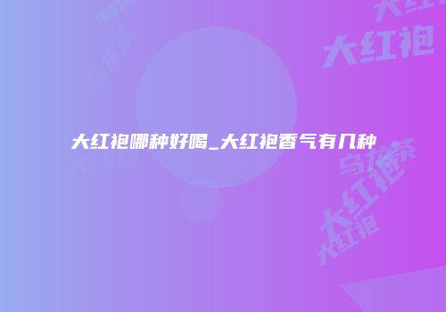 大红袍哪种好喝_大红袍香气有几种