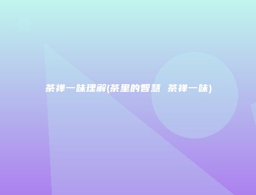 茶禅一味理解(茶里的智慧 茶禅一味)