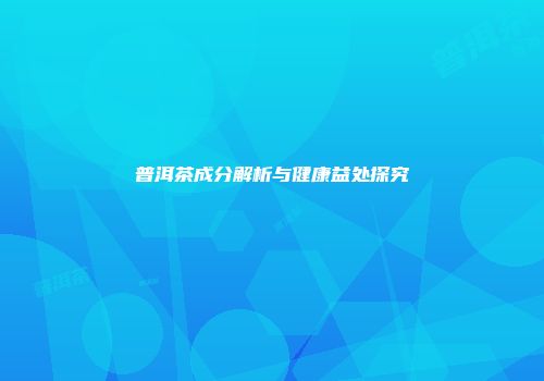 普洱茶成分解析与健康益处探究