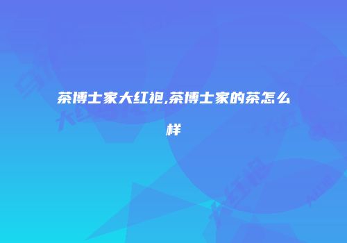 茶博士家大红袍,茶博士家的茶怎么样