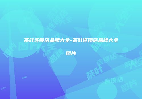 茶叶连锁店品牌大全-茶叶连锁店品牌大全图片