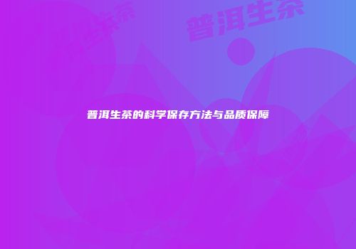 普洱生茶的科学保存方法与品质保障