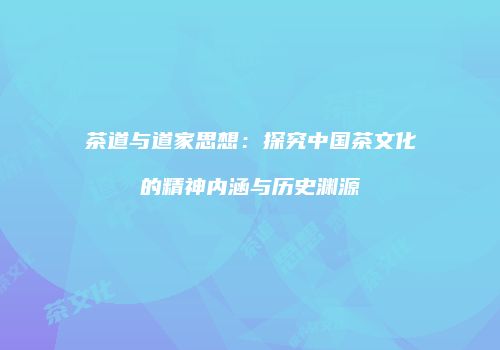 茶道与道家思想：探究中国茶文化的精神内涵与历史渊源