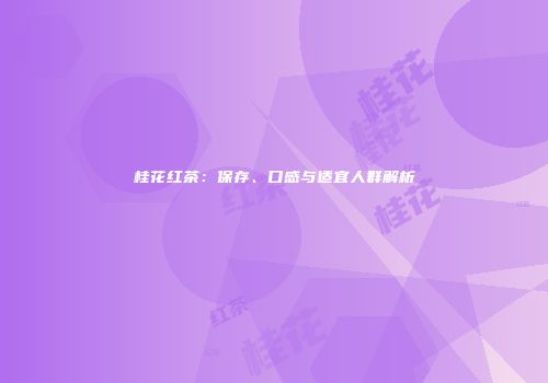 桂花红茶：保存、口感与适宜人群解析