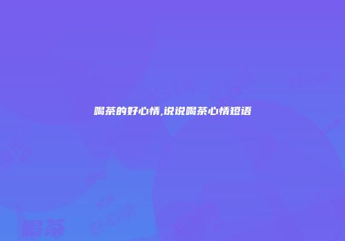 喝茶的好心情,说说喝茶心情短语