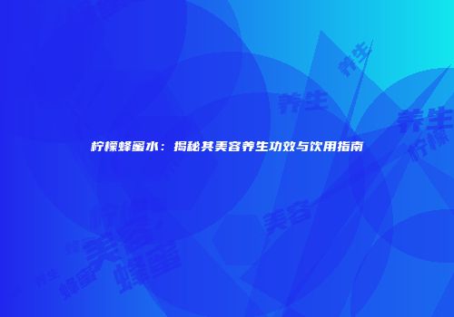 柠檬蜂蜜水：揭秘其美容养生功效与饮用指南