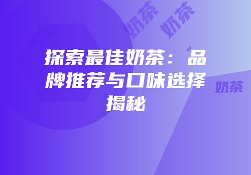 探索最佳奶茶：品牌推荐与口味选择揭秘