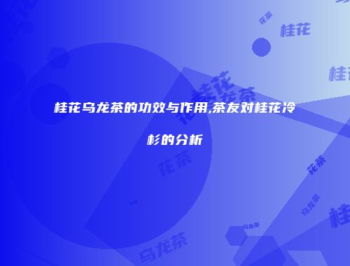 桂花乌龙茶的功效与作用,茶友对桂花冷杉的分析