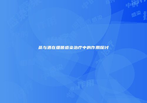 茶与酒在细菌感染治疗中的作用探讨