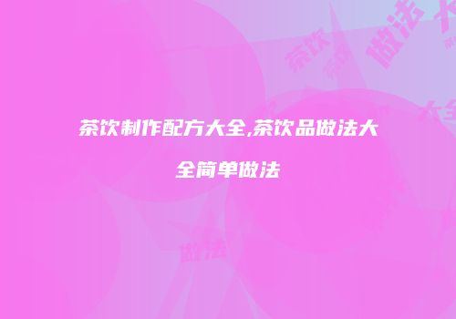 茶饮制作配方大全,茶饮品做法大全简单做法