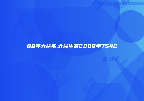 09年大益茶,大益生茶2009年7542