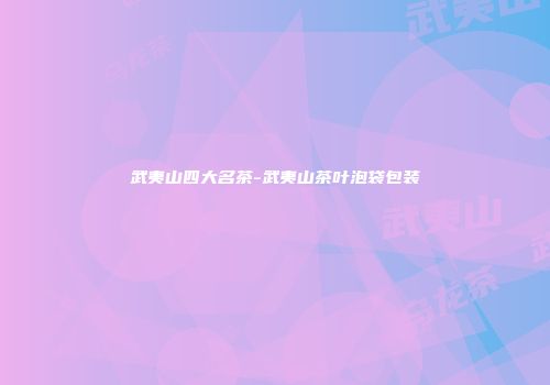 武夷山四大名茶-武夷山茶叶泡袋包装