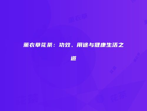 薰衣草花茶：功效、用途与健康生活之道