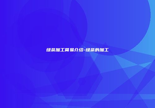 绿茶加工简易介绍-绿茶的加工