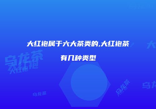 大红袍属于六大茶类的,大红袍茶有几种类型