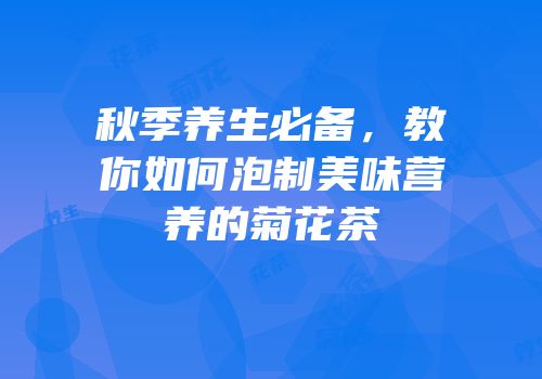 秋季养生必备，教你如何泡制美味营养的菊花茶