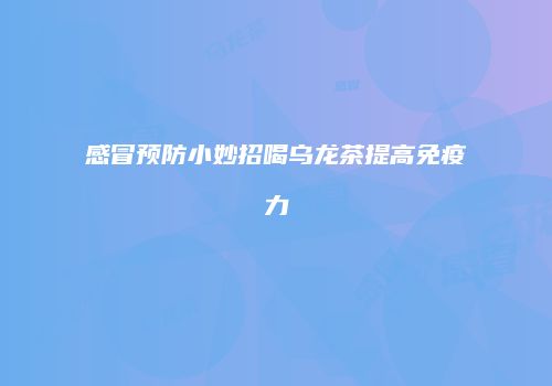 感冒预防小妙招喝乌龙茶提高免疫力