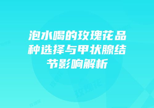 泡水喝的玫瑰花品种选择与甲状腺结节影响解析