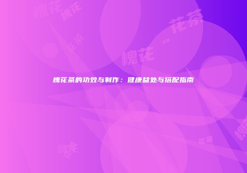 槐花茶的功效与制作：健康益处与搭配指南