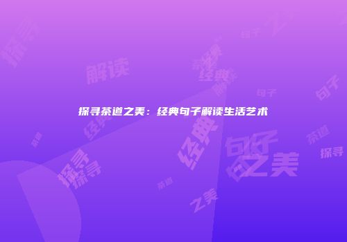 探寻茶道之美：经典句子解读生活艺术