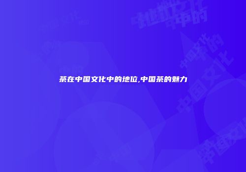 茶在中国文化中的地位,中国茶的魅力