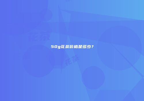 50g花茶价格是多少？
