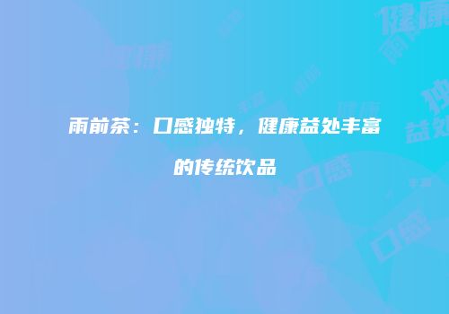 雨前茶：口感独特，健康益处丰富的传统饮品