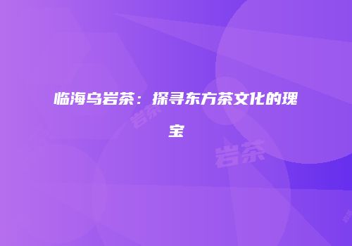 临海乌岩茶：探寻东方茶文化的瑰宝
