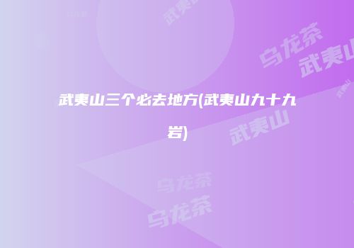 武夷山三个必去地方(武夷山九十九岩)