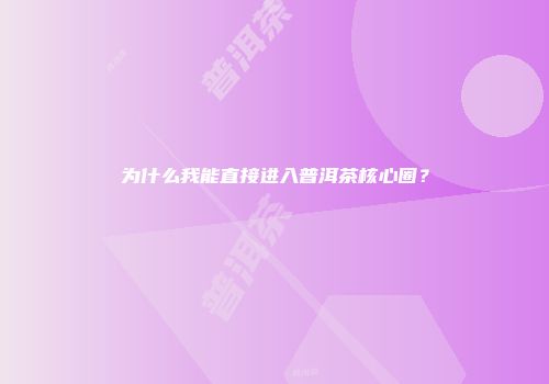 为什么我能直接进入普洱茶核心圈？