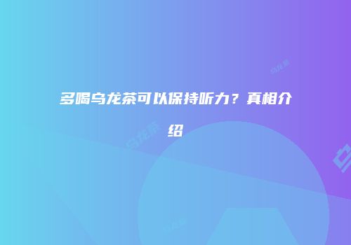 多喝乌龙茶可以保持听力？真相介绍